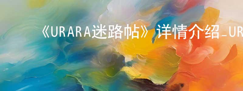 ﻿陈荣书发布﻿《URARA迷路帖》详情介绍_URARA迷路帖已完结在线观看_URARA迷路帖迅雷下载_日漫